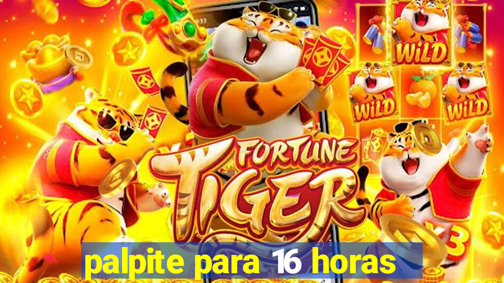 palpite para 16 horas